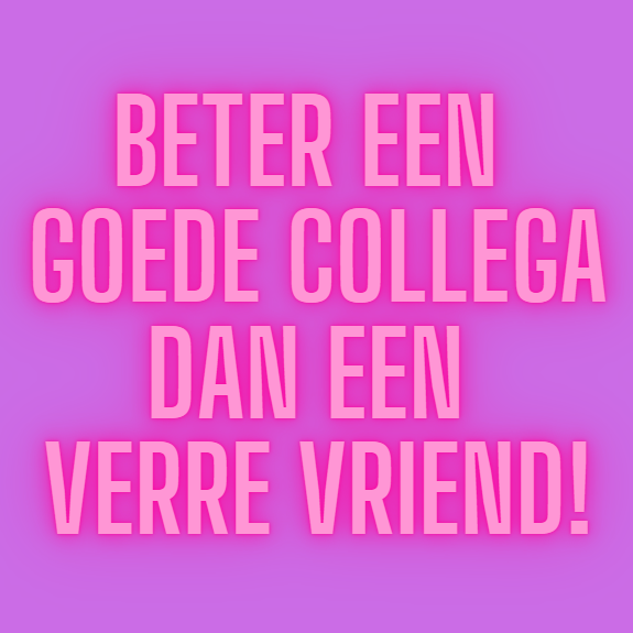 Beter een goede collega dan een verre vriend!